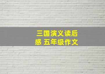 三国演义读后感 五年级作文